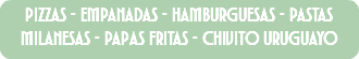 pizzas - empanadas - hamburguesas - pastas milanesas - papas fritas - chivito uruguayo