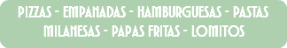 pizzas - empanadas - hamburguesas - pastas milanesas - papas fritas - lomitos 